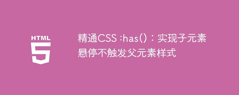 精通CSS :has():实现子元素悬停不触发父元素样式
