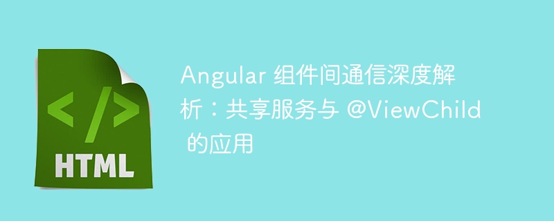 Angular 组件间通信深度解析：共享服务与 @ViewChild 的应用