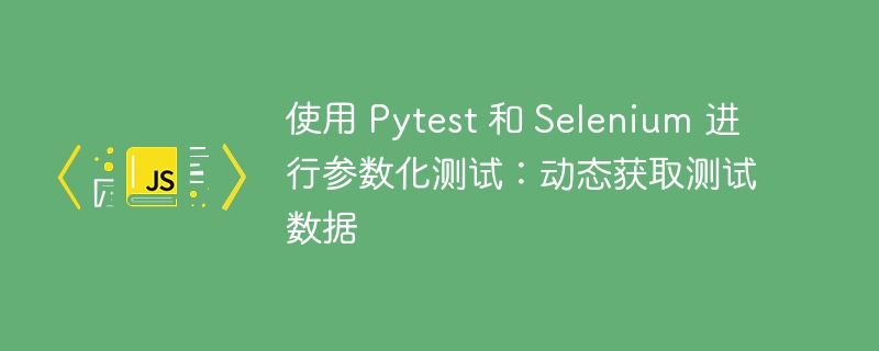 Pytest+Selenium参数化：动态数据获取技巧