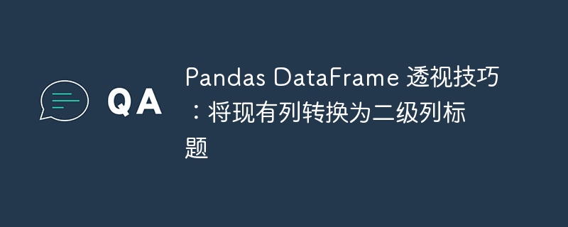 Pandas列转二级标题技巧分享