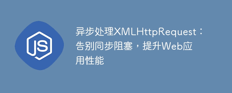 异步处理XMLHttpRequest：告别同步阻塞，提升Web应用性能
