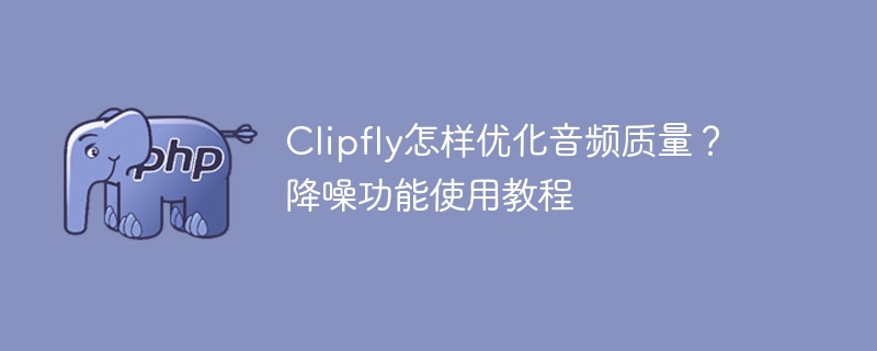 Clipfly音频优化与降噪使用教程