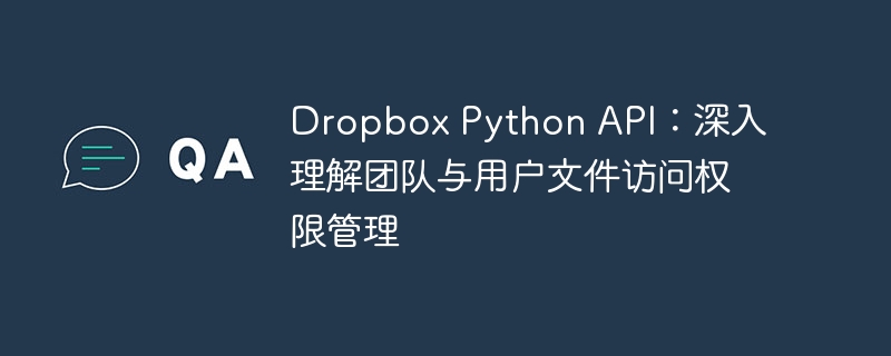 Dropbox Python API：深入理解团队与用户文件访问权限管理
