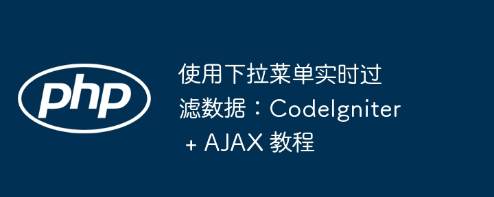 下拉筛选教程：CI+AJAX实现方法