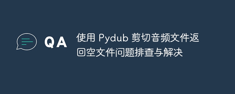 Pydub剪切音频变空？原因及解决方法