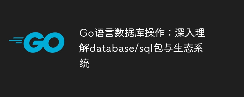 Go语言数据库操作:深入理解database/sql包与生态系统