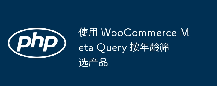 使用 WooCommerce Meta Query 按年龄筛选产品
