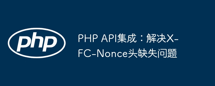PHP API集成：解决X-FC-Nonce头缺失问题
