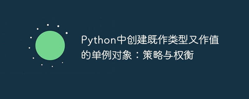 Python中创建既作类型又作值的单例对象:策略与权衡