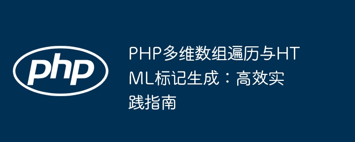 PHP多维数组遍历与HTML标记生成：高效实践指南
