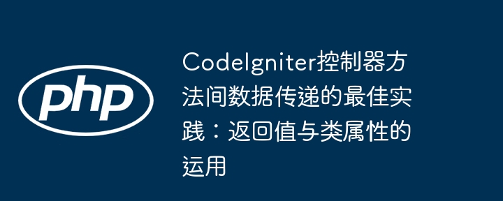 CodeIgniter控制器方法间数据传递的最佳实践:返回值与类属性的运用