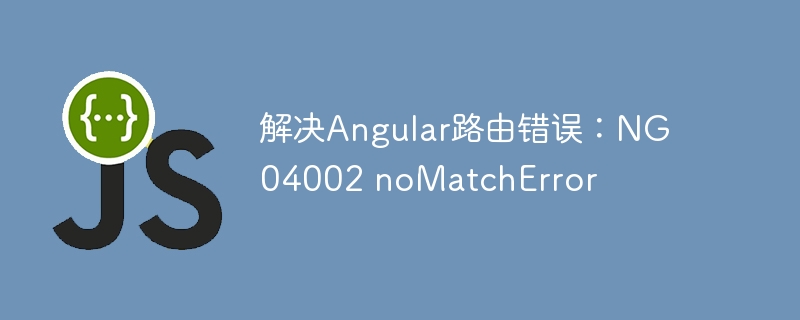 解决Angular路由错误：NG04002 noMatchError