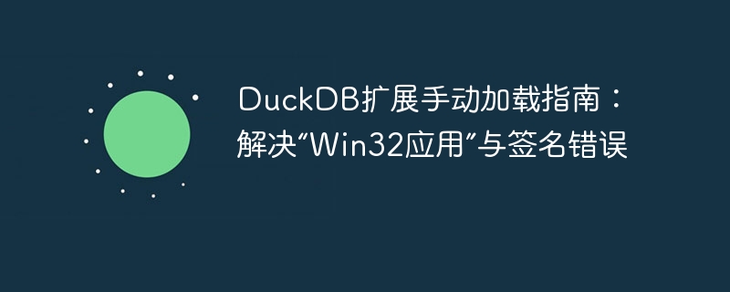DuckDB扩展手动加载指南:解决“Win32应用”与签名错误