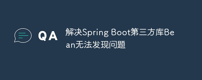 SpringBoot第三方Bean排查技巧分享