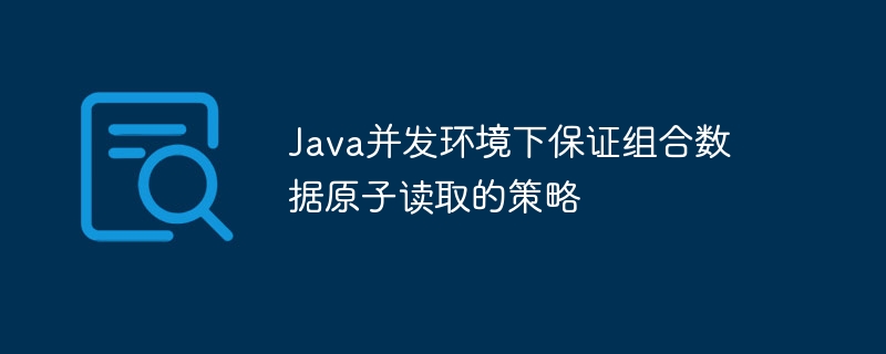 Java并发环境下保证组合数据原子读取的策略