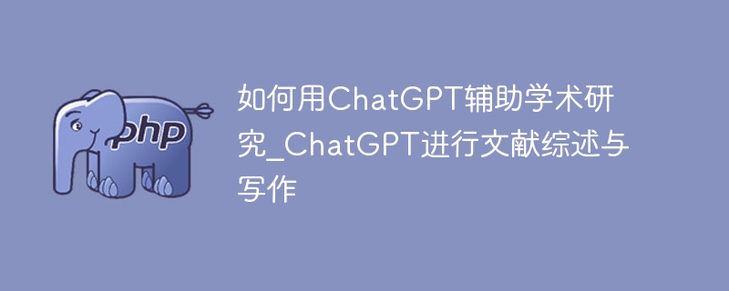 如何用ChatGPT辅助学术研究_ChatGPT进行文献综述与写作