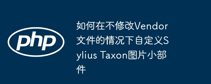 SyliusTaxon图片小部件自定义教程