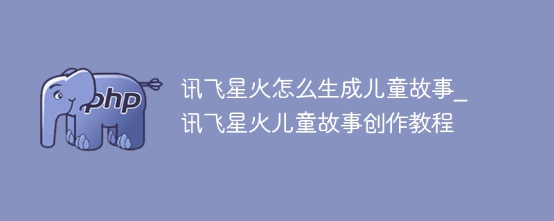 讯飞星火生成儿童故事技巧全解析