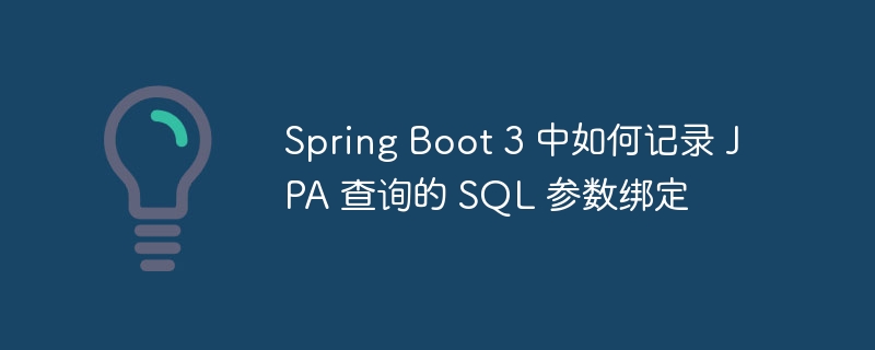 Spring Boot 3 中如何记录 JPA 查询的 SQL 参数绑定
