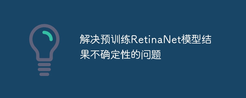 RetinaNet结果不稳定怎么优化