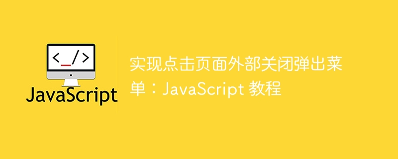 实现点击页面外部关闭弹出菜单：JavaScript 教程
