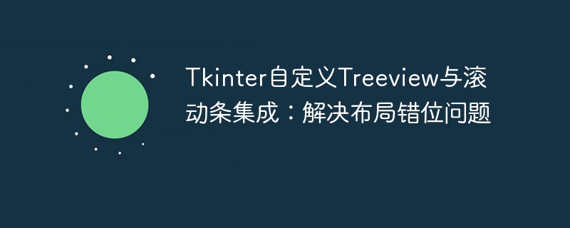 Tkinter自定义Treeview与滚动条集成：解决布局错位问题
