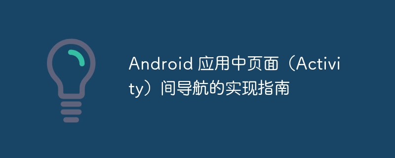 Android 应用中页面（Activity）间导航的实现指南
