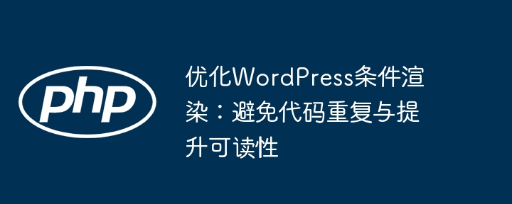 优化WordPress条件渲染:避免代码重复与提升可读性