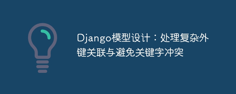 Django模型设计：处理复杂外键关联与避免关键字冲突
