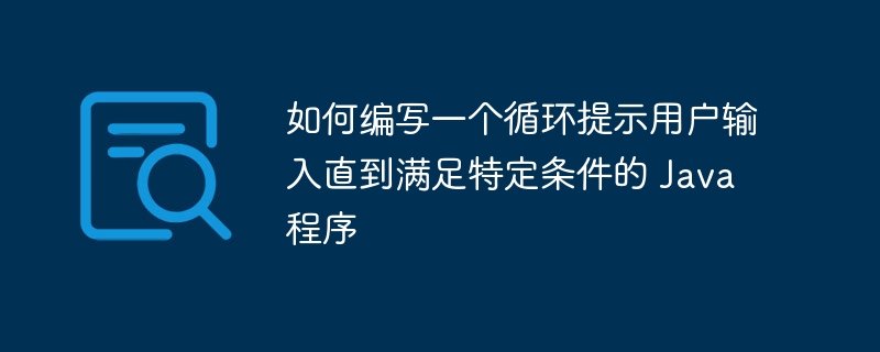 如何编写一个循环提示用户输入直到满足特定条件的 Java 程序