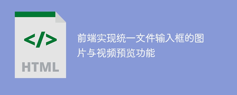 前端实现统一文件输入框的图片与视频预览功能
