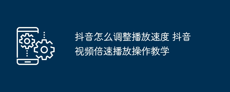 抖音怎么调整播放速度 抖音视频倍速播放操作教学