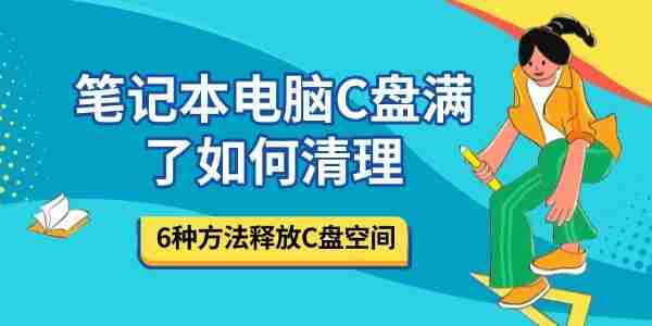 笔记本电脑C盘满了如何清理 6种方法释放C盘空间