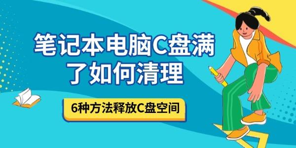 C盘满了怎么清理？6招快速腾空空间