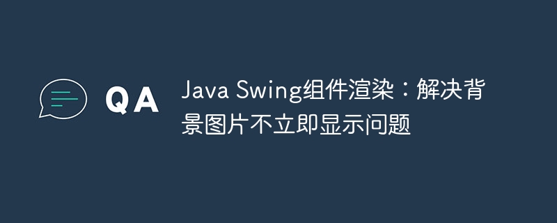 Java Swing组件渲染：解决背景图片不立即显示问题
