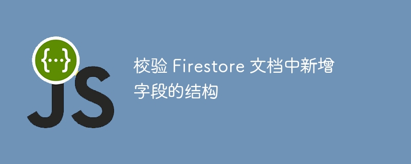 校验 Firestore 文档中新增字段的结构