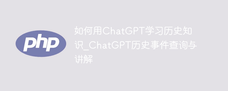 用ChatGPT学历史：事件查询与讲解教程