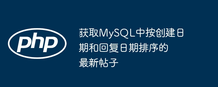 获取MySQL中按创建日期和回复日期排序的最新帖子