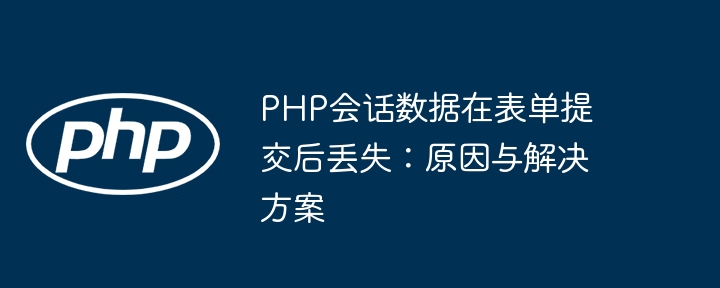 PHP会话数据在表单提交后丢失：原因与解决方案
