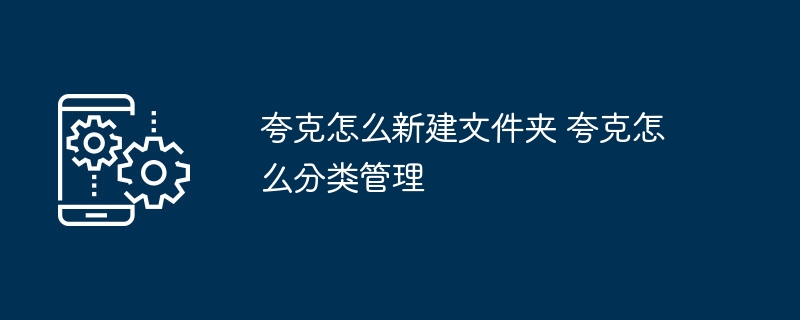 夸克怎么新建文件夹 夸克怎么分类管理