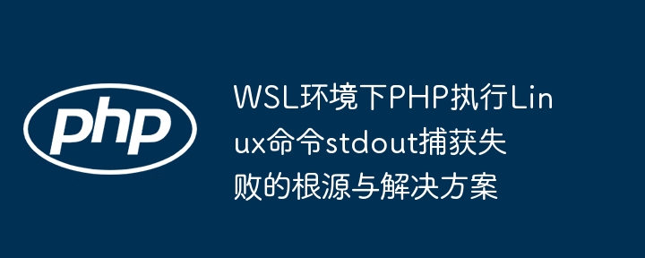WSL环境下PHP执行Linux命令stdout捕获失败的根源与解决方案
