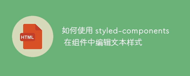 如何使用 styled-components 在组件中编辑文本样式
