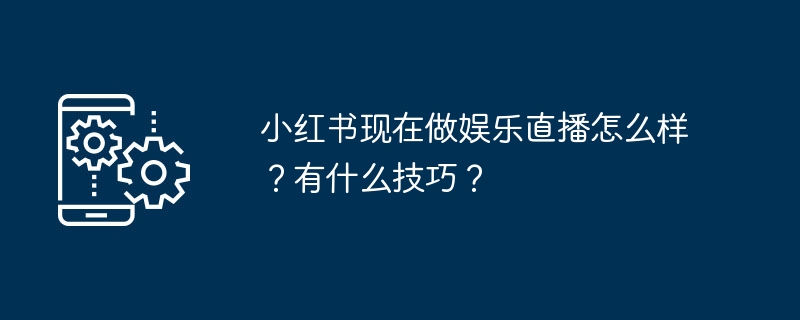 小红书现在做娱乐直播怎么样？有什么技巧？
