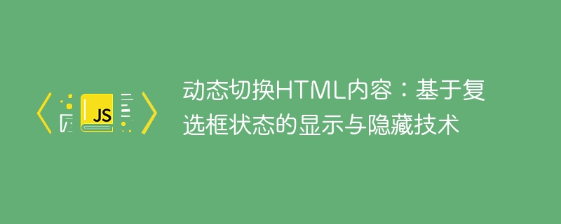 动态切换HTML内容:基于复选框状态的显示与隐藏技术