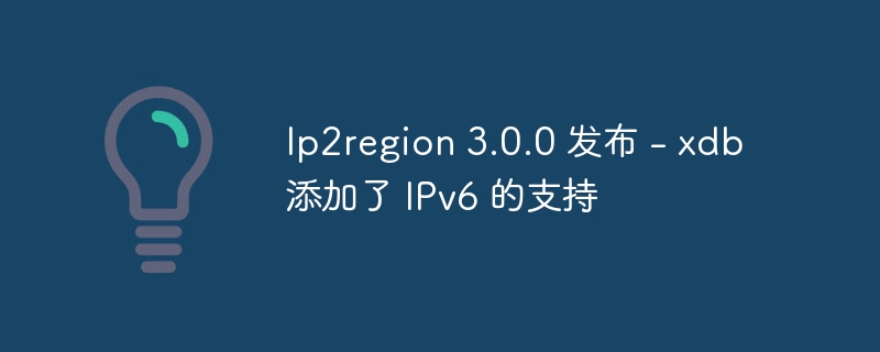 Ip2region 3.0.0 发布 - xdb 添加了 IPv6 的支持