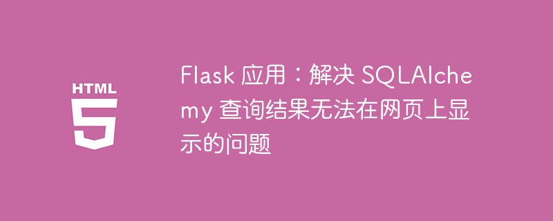 Flask 应用：解决 SQLAlchemy 查询结果无法在网页上显示的问题