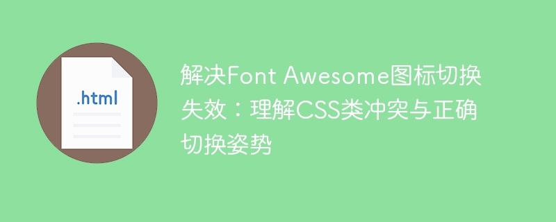 解决Font Awesome图标切换失效:理解CSS类冲突与正确切换姿势