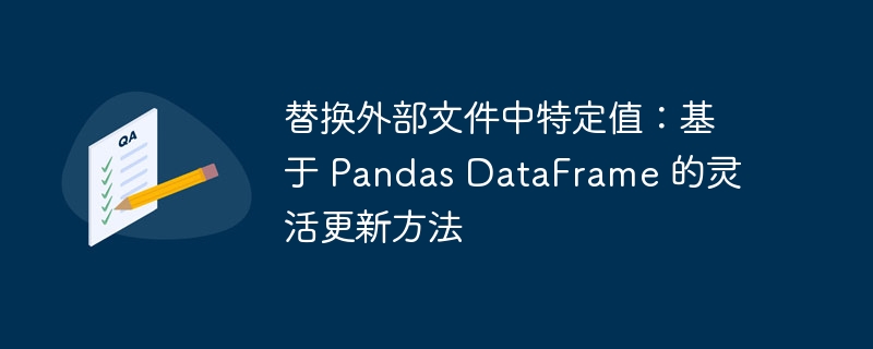 替换外部文件中特定值:基于 Pandas DataFrame 的灵活更新方法