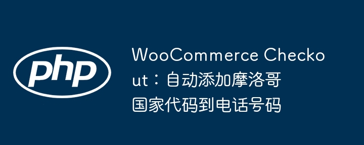 WooCommerce Checkout:自动添加摩洛哥国家代码到电话号码