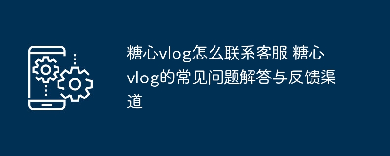 糖心vlog客服联系方式及常见问题